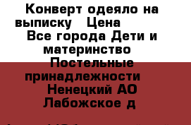 Конверт-одеяло на выписку › Цена ­ 2 300 - Все города Дети и материнство » Постельные принадлежности   . Ненецкий АО,Лабожское д.